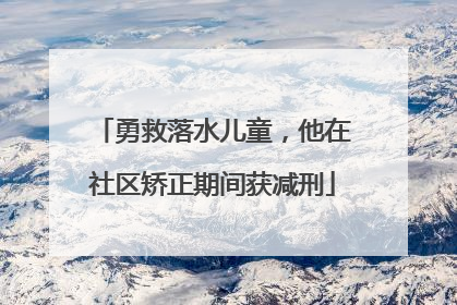 勇救落水儿童，他在社区矫正期间获减刑
