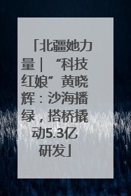 北疆她力量｜“科技红娘”黄晓辉：沙海播绿，搭桥撬动5.3亿研发