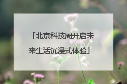 北京科技周开启未来生活沉浸式体验