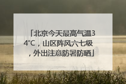 北京今天最高气温34℃，山区阵风六七级，外出注意防暑防晒