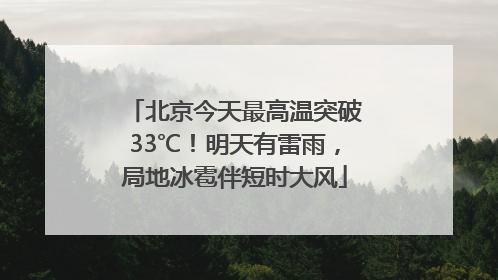 北京今天最高温突破33℃！明天有雷雨，局地冰雹伴短时大风