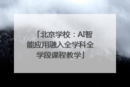 北京学校：AI智能应用融入全学科全学段课程教学