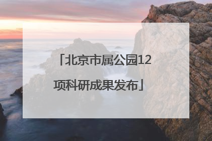 北京市属公园12项科研成果发布