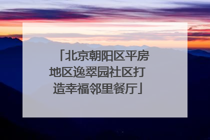 北京朝阳区平房地区逸翠园社区打造幸福邻里餐厅