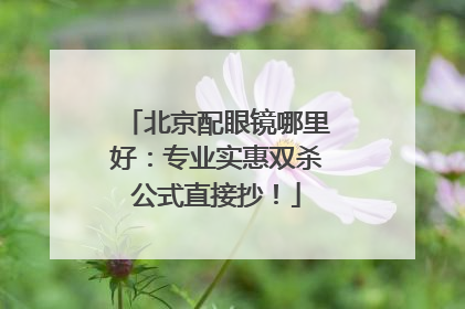 北京配眼镜哪里好：专业实惠双杀公式直接抄！