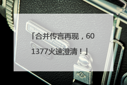 合并传言再现，601377火速澄清！