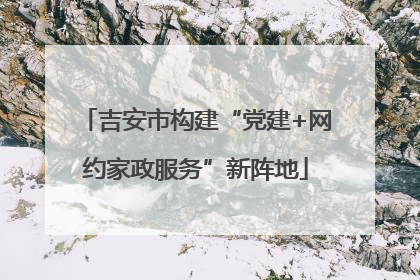 吉安市构建“党建+网约家政服务”新阵地