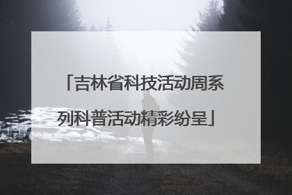 吉林省科技活动周系列科普活动精彩纷呈