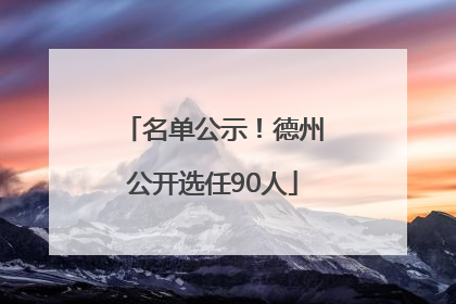 名单公示！德州公开选任90人
