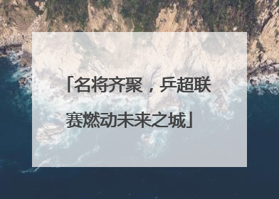 名将齐聚，乒超联赛燃动未来之城