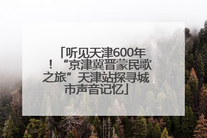 听见天津600年！“京津冀晋蒙民歌之旅”天津站探寻城市声音记忆
