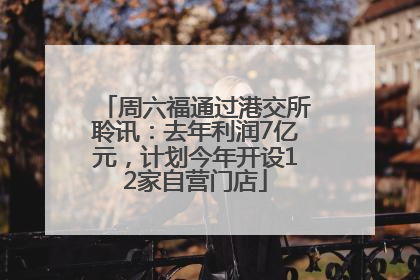 周六福通过港交所聆讯：去年利润7亿元，计划今年开设12家自营门店