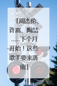 周杰伦、许嵩、陶喆……下个月开始！这些歌手要来济南