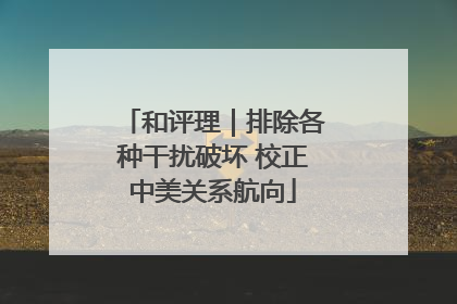和评理｜排除各种干扰破坏 校正中美关系航向