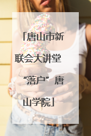 唐山市新联会大讲堂“落户”唐山学院