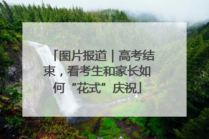 图片报道｜高考结束，看考生和家长如何“花式”庆祝