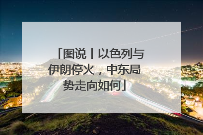 图说丨以色列与伊朗停火，中东局势走向如何