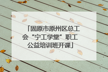 固原市原州区总工会“宁工学堂”职工公益培训班开课