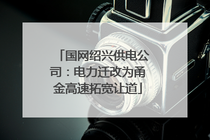 国网绍兴供电公司：电力迁改为甬金高速拓宽让道