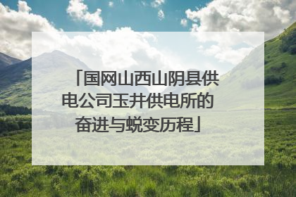 国网山西山阴县供电公司玉井供电所的奋进与蜕变历程