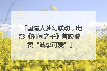国漫人梦幻联动，电影《时间之子》首映被赞“诚挚可爱”