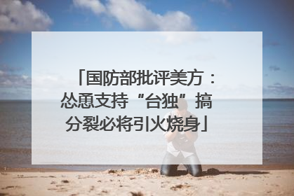国防部批评美方：怂恿支持“台独”搞分裂必将引火烧身
