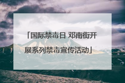 国际禁毒日 邓南街开展系列禁毒宣传活动