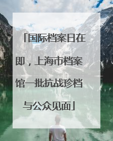 国际档案日在即，上海市档案馆一批抗战珍档与公众见面