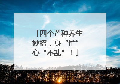 四个芒种养生妙招，身“忙”心“不乱”！