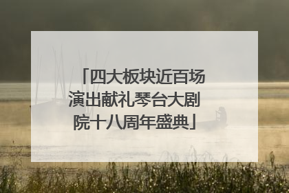 四大板块近百场演出献礼琴台大剧院十八周年盛典