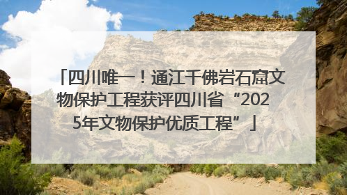 四川唯一！通江千佛岩石窟文物保护工程获评四川省“2025年文物保护优质工程”