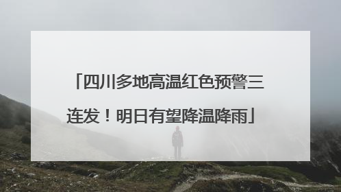 四川多地高温红色预警三连发！明日有望降温降雨