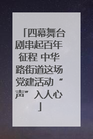 四幕舞台剧串起百年征程 中华路街道这场党建活动“声”入人心