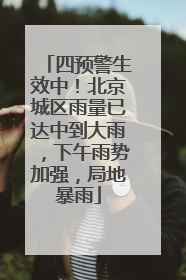 四预警生效中！北京城区雨量已达中到大雨，下午雨势加强，局地暴雨