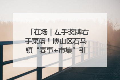 在场｜左手奖牌右手菜篮！博山区石马镇“赛事+市集”引燃周末经济