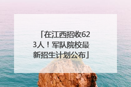 在江西招收623人！军队院校最新招生计划公布