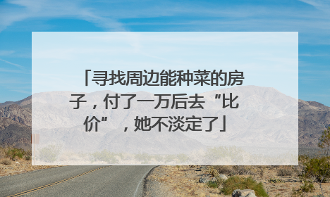 寻找周边能种菜的房子，付了一万后去“比价”，她不淡定了