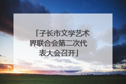 子长市文学艺术界联合会第二次代表大会召开