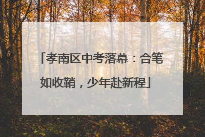 孝南区中考落幕：合笔如收鞘，少年赴新程