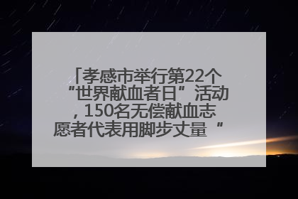 孝感市举行第22个“世界献血者日”活动，150名无偿献血志愿者代表用脚步丈量“中华孝爱第一山”