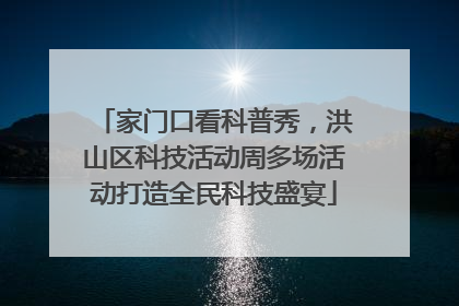 家门口看科普秀，洪山区科技活动周多场活动打造全民科技盛宴