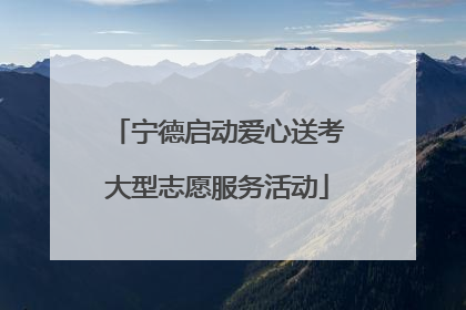 宁德启动爱心送考大型志愿服务活动