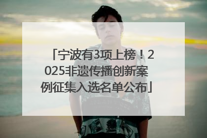宁波有3项上榜！2025非遗传播创新案例征集入选名单公布