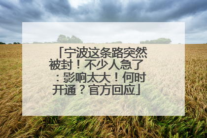 宁波这条路突然被封！不少人急了：影响太大！何时开通？官方回应