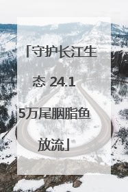 守护长江生态 24.15万尾胭脂鱼放流