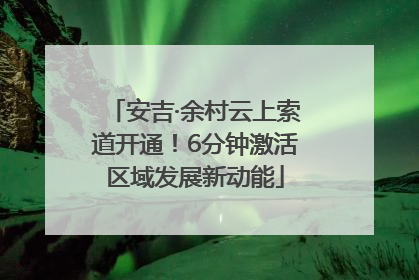 安吉·余村云上索道开通！6分钟激活区域发展新动能