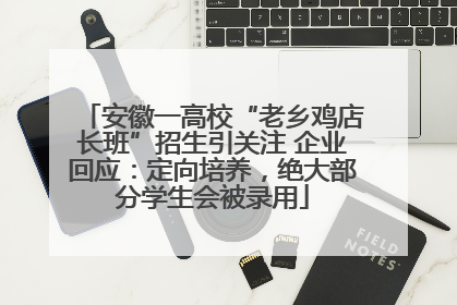 安徽一高校“老乡鸡店长班”招生引关注 企业回应：定向培养，绝大部分学生会被录用