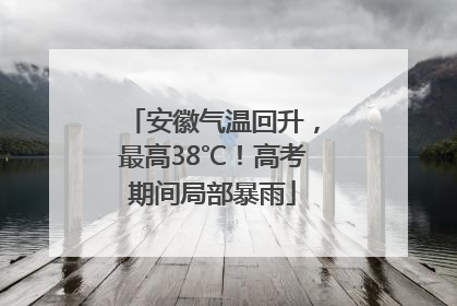 安徽气温回升，最高38℃！高考期间局部暴雨