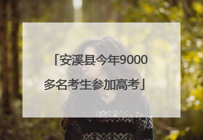 安溪县今年9000多名考生参加高考
