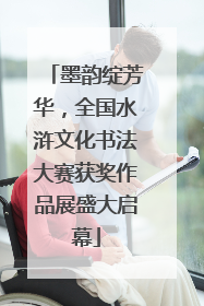 墨韵绽芳华，全国水浒文化书法大赛获奖作品展盛大启幕